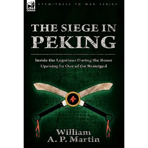 The Siege in Peking: Inside the Legations During the Boxer Uprising by One of the Besieiged