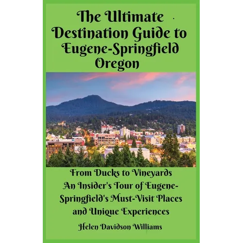 The Ultimate Destination Guide for Eugene-Springfield Oregon: From Ducks to Vineyards: An Insider's Tour of Eugene-Springfield's Must-Visit Places and