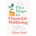 Five Steps to Financial Wellbeing: How Changing Your Relationship with Money Can Change Your Whole Life