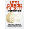 Cryptocurrencies and Blockchain in the 2020-2030 Decade: How to Ride the Wave of Bitcoin, Altcoins and Decentralized Finance while Investing even a Li