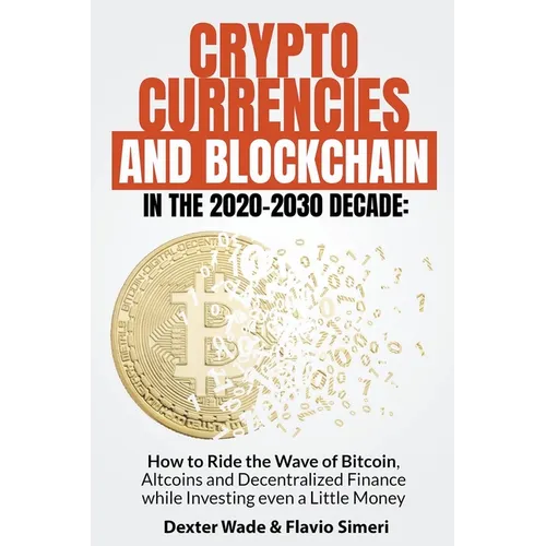 Cryptocurrencies and Blockchain in the 2020-2030 Decade: How to Ride the Wave of Bitcoin, Altcoins and Decentralized Finance while Investing even a Li