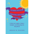 Is There Life After Caregiving and Losing One's Spouse?: A Book of Comfort, Solace, Insights, and Showing the Way Back