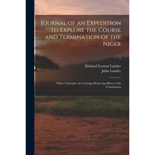 Journal of an Expedition to Explore the Course and Termination of the Niger; With a Narrative of a Voyage Down That River to Its Termination; 1