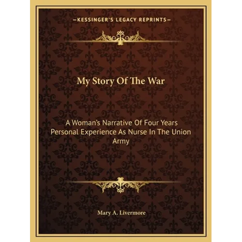 My Story Of The War: A Woman's Narrative Of Four Years Personal Experience As Nurse In The Union Army