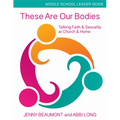 These Are Our Bodies, Middle School Leader Guide: Talking Faith & Sexuality at Church & Home