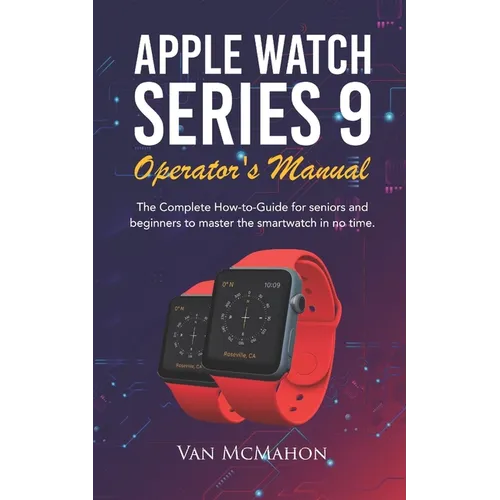 Apple Watch Series 9 Operator's Manual: The Complete How-to-Guide for seniors and beginners to master the smartwatch in no time