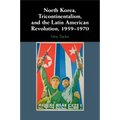 North Korea, Tricontinentalism, and the Latin American Revolution, 1959-1970