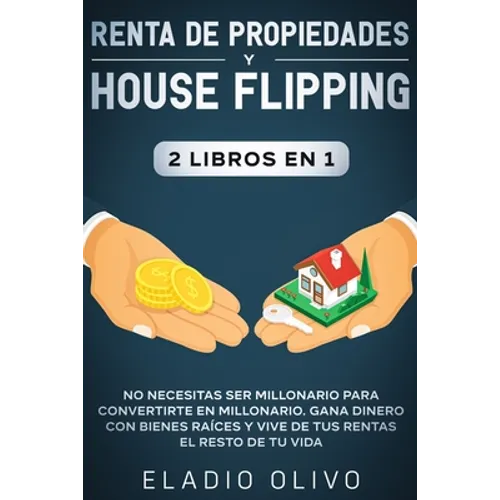 Renta de propiedades y house flipping 2 libros en 1: No necesitas ser millonario para convertirte en millonario. Gana dinero con bienes raíces y vive