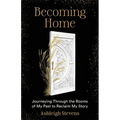 Becoming Home: Journeying Through the Rooms of My Past to Reclaim My Story