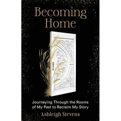 Becoming Home: Journeying Through the Rooms of My Past to Reclaim My Story