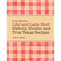 At the Table with LBJ and Lady Bird: History, Humor, and True Texas Recipes