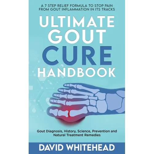 Ultimate Gout Cure Handbook: Gout Diagnosis, History, Science, Prevention and Natural Treatment Remedies