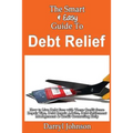 The Smart & Easy Guide To Debt Relief: How to Live Debt Free with These Credit Score Repair Tips, Debt Repair Advice, Debt Settlement Management & Cre