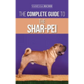 The Complete Guide to the Shar-Pei: Preparing For, Finding, Training, Socializing, Feeding, and Loving Your New Shar-Pei Puppy