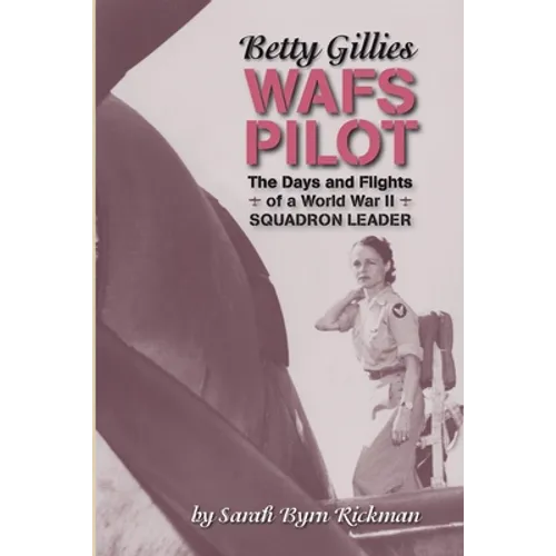 Betty Gillies WAFS Pilot: The Days and Flights of a World War II Squadron Leader