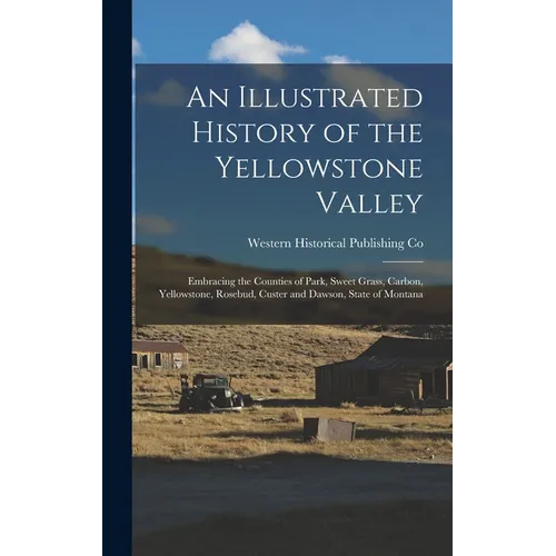An Illustrated History of the Yellowstone Valley: Embracing the Counties of Park, Sweet Grass, Carbon, Yellowstone, Rosebud, Custer and Dawson, State