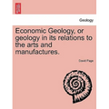 Economic Geology, or Geology in Its Relations to the Arts and Manufactures.