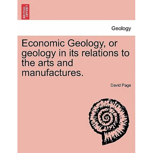Economic Geology, or Geology in Its Relations to the Arts and Manufactures.