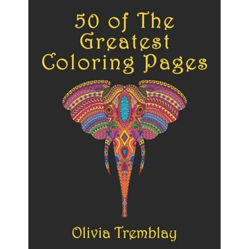 50 of The Greatest Coloring Book: Adult Coloring Book: Stress Relieving Designs of Animals, Mandalas, Flowers, Mythical Creatures, Nature Pages, Geome