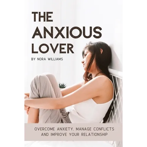 The Anxious Lover: Overcome Anxiety, Manage Conflicts and Improve Your Relationship