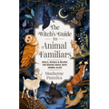 The Witch's Guide to Animal Familiars: Spells, Rituals & Recipes for Making Magic with Animal Allies