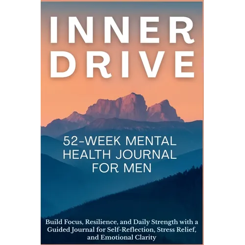 Inner Drive 52-Week Mental Health Journal for Men: Build Focus, Resilience, and Daily Strength with a Guided Journal for Self-Reflection, Stress Relie