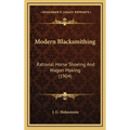 Modern Blacksmithing: Rational Horse Shoeing and Wagon Making (1904)