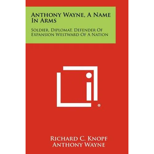 Anthony Wayne, A Name In Arms: Soldier, Diplomat, Defender Of Expansion Westward Of A Nation