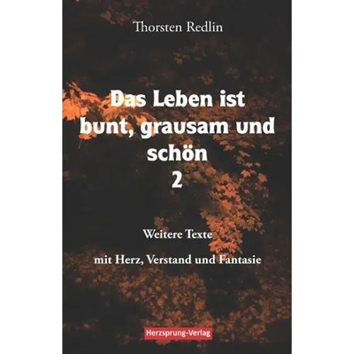 Das Leben ist bunt, grausam und schön Band 2: Weitere Texte mit Herz, Verstand und Fantasie - Gedichte und Erzählungen