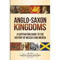 Anglo-Saxon Kingdoms: A Captivating Guide to the History of Wessex and Mercia