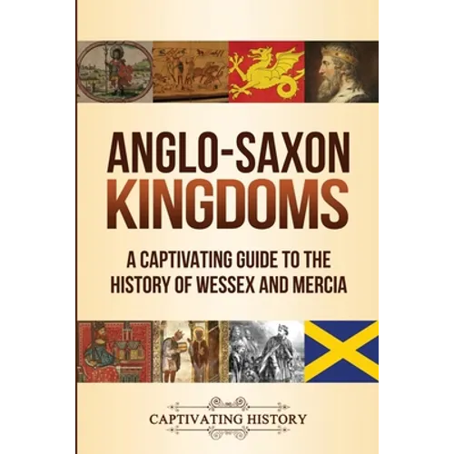 Anglo-Saxon Kingdoms: A Captivating Guide to the History of Wessex and Mercia