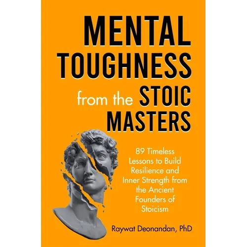 Mental Toughness from the Stoic Masters: 89 Timeless Lessons to Build Resilience and Inner Strength from the Ancient Founders of Stoicism