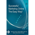 Successful Marketing Online The Easy Way!: Marketing Online is Made SIMPLE With This Step by Step Guide to Success