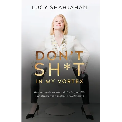 Don't Sh*t In My Vortex: How to create massive shifts in your life and attract your soulmate relationship
