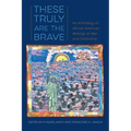 These Truly Are the Brave: An Anthology of African American Writings on War and Citizenship