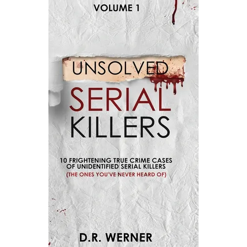 Unsolved Serial Killers: 10 Frightening True Crime Cases of Unidentified Serial Killers (The Ones You've Never Heard of) Volume 1