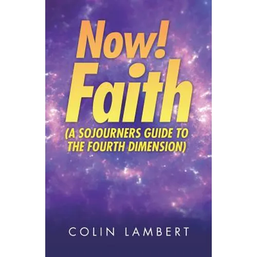 Now! Faith (A Sojourners Guide to the Fourth Dimension)