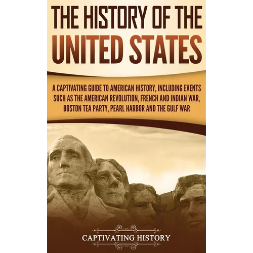 The History of the United States: A Captivating Guide to American History, Including Events Such as the American Revolution, French and Indian War, Bo
