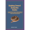 Raising Desert Rosy Boa Snake: A Comprehensive Guide For Novices On How To Nurture, Care For, And Form Bonds With Your Vibrant Desert Rosy Boa Snake