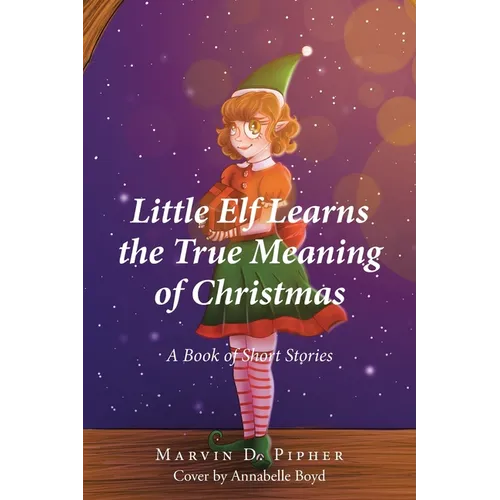 Little Elf Learns the True Meaning of Christmas: A Book of Short Stories
