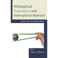 Philosophical Pragmatism and International Relations: Essays for a Bold New World