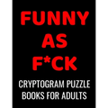 Funny As F*ck Cryptogram Puzzle Books For Adults: 120 Large Print Swear Word Cryptoquote Puzzles: Humorous Cussing Quotes With Solutions