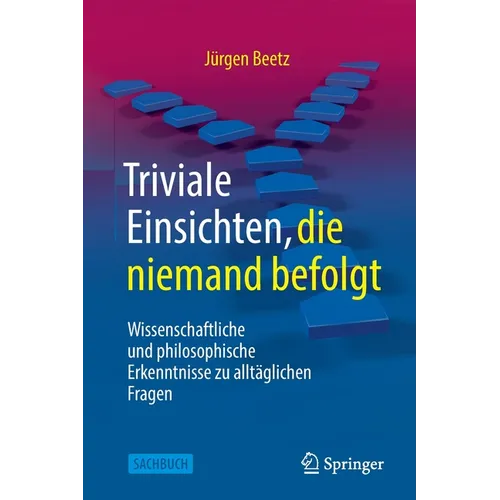 Triviale Einsichten, Die Niemand Befolgt: Wissenschaftliche Und Philosophische Erkenntnisse Zu Alltäglichen Fragen