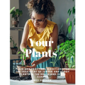 Your Plants - Plain and Practical Directions for the Treatment of Tender and Hardy Plants in the House and in the Garden