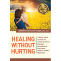 Healing Without Hurting: Treating Adhd, Apraxia and Autism Spectrum Disorders Naturally and Effectively Without Harmful Medications