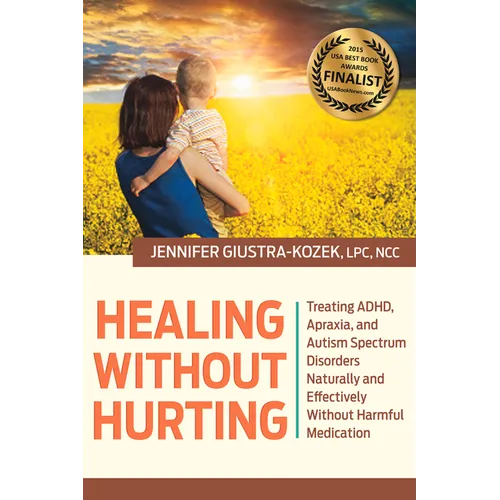 Healing Without Hurting: Treating Adhd, Apraxia and Autism Spectrum Disorders Naturally and Effectively Without Harmful Medications