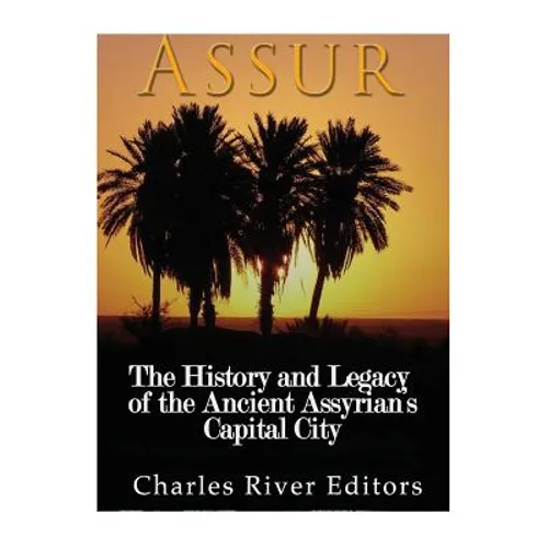 Assur: The History and Legacy of the Ancient Assyrian Empire's Capital City