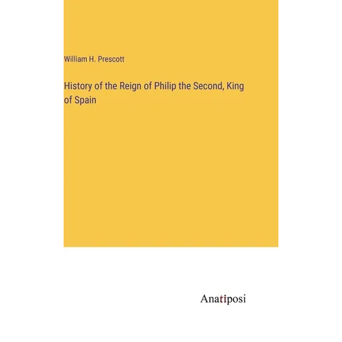 History of the Reign of Philip the Second, King of Spain