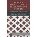 African Spirituality in Black Women's Fiction: Threaded Visions of Memory, Community, Nature and Being