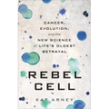 Rebel Cell: Cancer, Evolution, and the New Science of Life's Oldest Betrayal